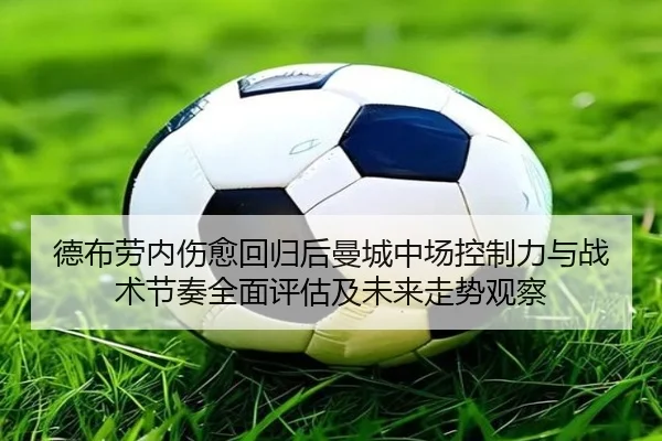 德布劳内伤愈回归后曼城中场控制力与战术节奏全面评估及未来走势观察