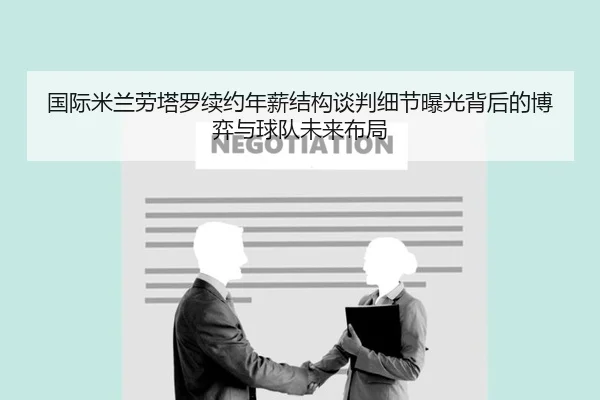 国际米兰劳塔罗续约年薪结构谈判细节曝光背后的博弈与球队未来布局