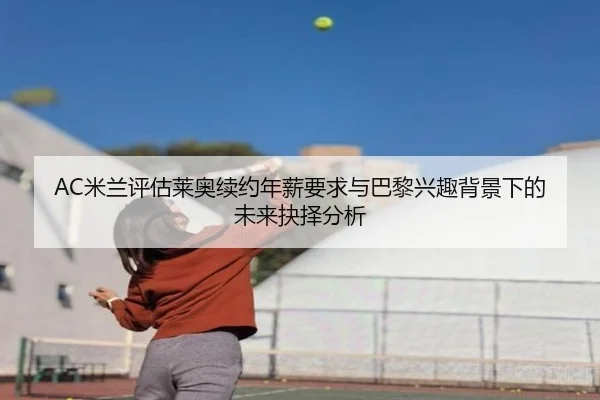 AC米兰评估莱奥续约年薪要求与巴黎兴趣背景下的未来抉择分析