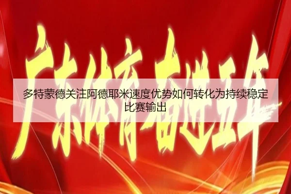 多特蒙德关注阿德耶米速度优势如何转化为持续稳定比赛输出