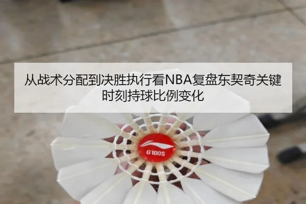 从战术分配到决胜执行看NBA复盘东契奇关键时刻持球比例变化