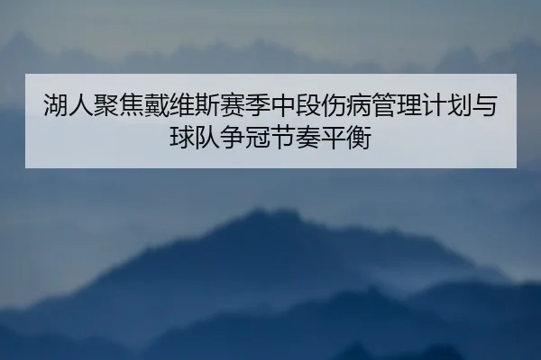 湖人聚焦戴维斯赛季中段伤病管理计划与球队争冠节奏平衡