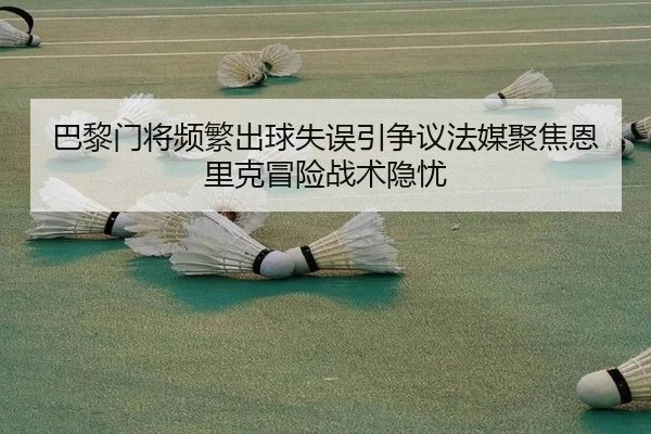 巴黎门将频繁出球失误引争议法媒聚焦恩里克冒险战术隐忧