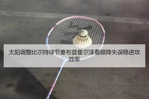 太阳调整比尔持球节奏布登霍尔泽着眼降失误稳进攻效率