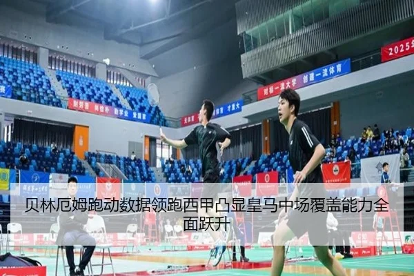 贝林厄姆跑动数据领跑西甲凸显皇马中场覆盖能力全面跃升